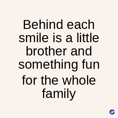 Behind each
smile is a little
brother and
something fun
for the whole
family
C