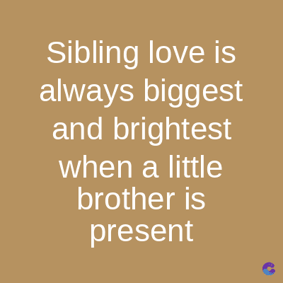 Sibling love is
always biggest
and brightest
when a little
brother is
present