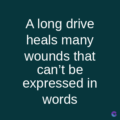 A long drive
heals many
wounds that
can't be
expressed in
words