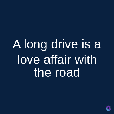 A long drive is a
love affair with
the road