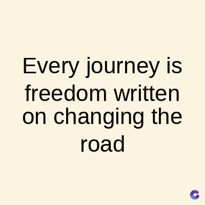 Every journey is
freedom written
on changing the
road
C