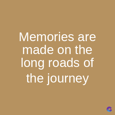 Memories are
made on the
long roads of
the journey