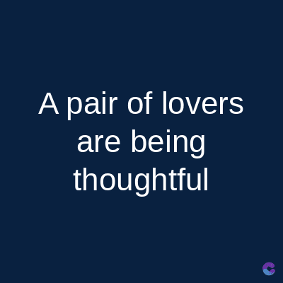 A pair of lovers
are being
thoughtful