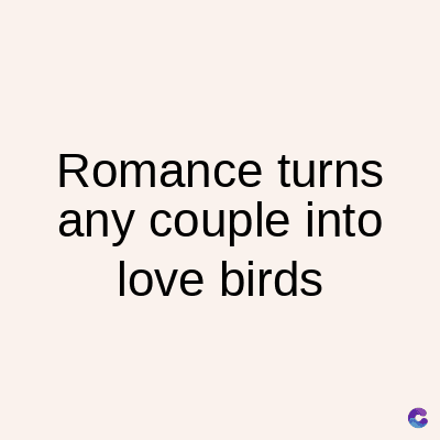 Romance turns
any couple into
love birds
C