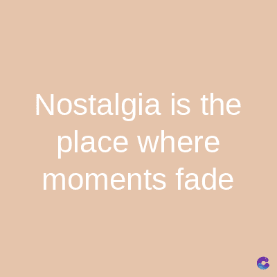 Nostalgia is the
place where
moments fade