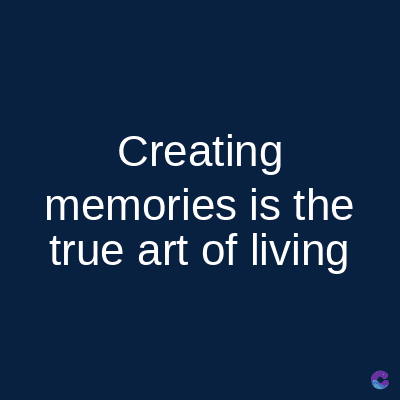 Creating
memories is the
true art of living