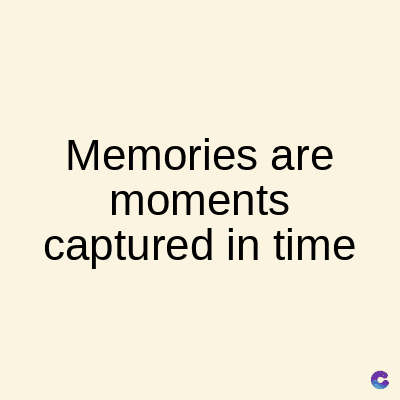 Memories are
moments
captured in time
C