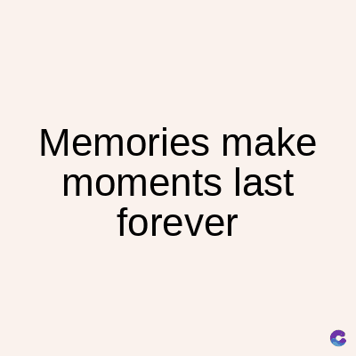 Memories make
moments last
forever
C