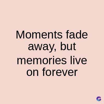 Moments fade
away, but
memories live
on forever
C