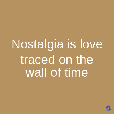 Nostalgia is love
traced on the
wall of time