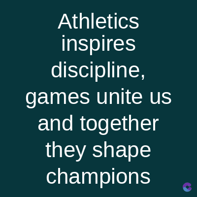 Athletics
inspires
discipline,
games unite us
and together
they shape
champions