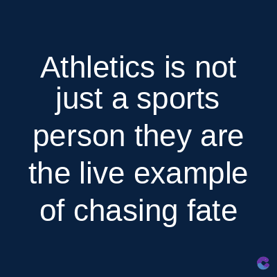 Athletics is not
just a sports
person they are
the live example
of chasing fate