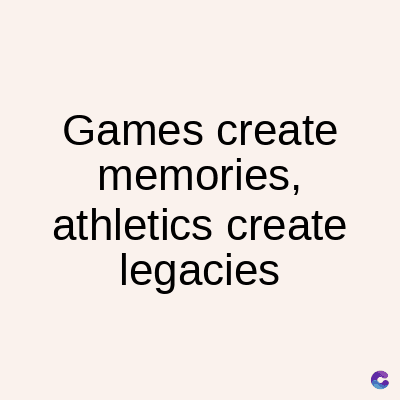 Games create
memories,
athletics create
legacies
C