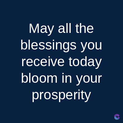 May all the
blessings you
receive today
bloom in your
prosperity