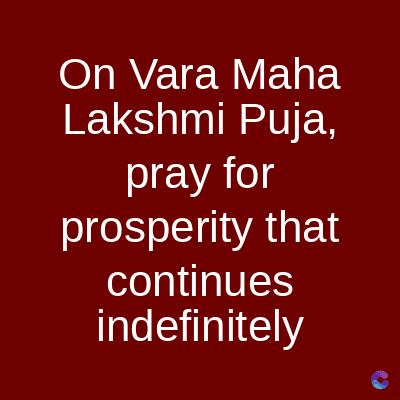 On Vara Maha
Lakshmi Puja,
pray for
prosperity that
continues
indefinitely