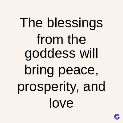 The blessings
from the
goddess will
bring peace,
prosperity, and
love
C