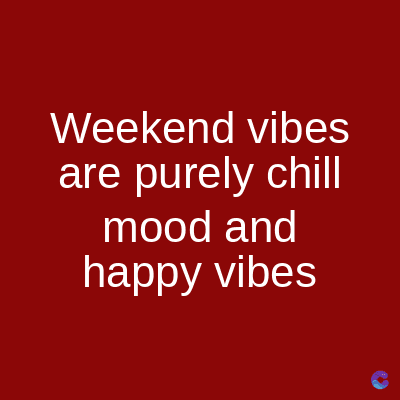 Weekend vibes
are purely chill
mood and
happy vibes
