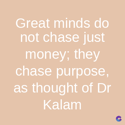 Great minds do
not chase just
money; they
chase purpose,
as thought of Dr
Kalam
