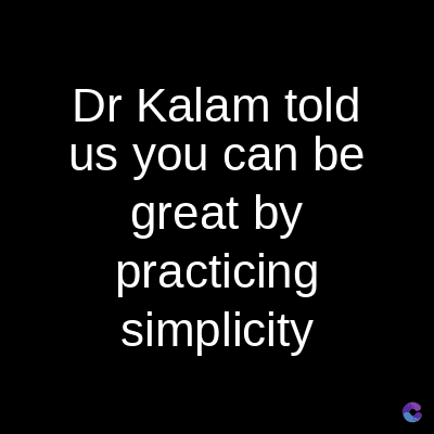 Dr Kalam told
us you can be
great by
practicing
simplicity