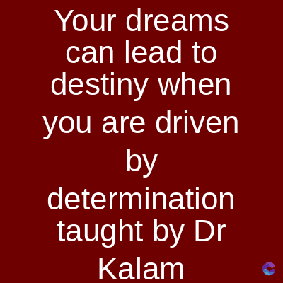 Your dreams
can lead to
destiny when
you are driven
by
determination
taught by Dr
Kalam
