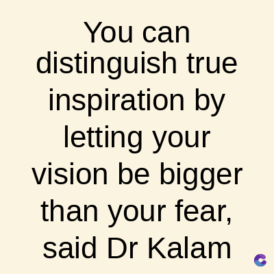 You can
distinguish true
inspiration by
letting your
vision be bigger
than your fear,
said Dr Kalam
C