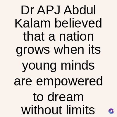 Dr APJ Abdul
Kalam believed
that a nation
grows when its
young minds
are empowered
to dream
without limits
C
