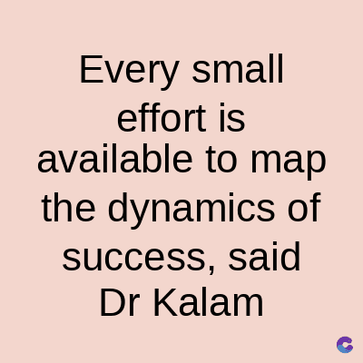 Every small
effort is
available to map
the dynamics of
success, said
Dr Kalam
C