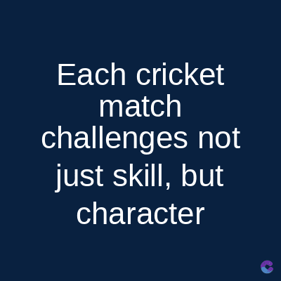 Each cricket
match
challenges not
just skill, but
character