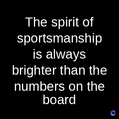 The spirit of
sportsmanship
is always
brighter than the
numbers on the
board
