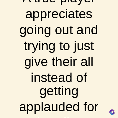 appreciates
going out and
trying to just
give their all
instead of
getting
applauded for
C