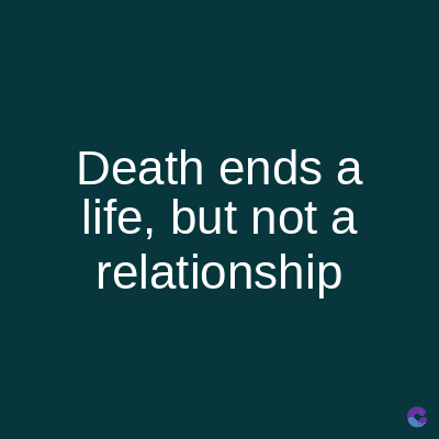 Death ends a
life, but not a
relationship