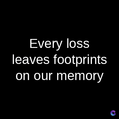 Every loss
leaves footprints
on our memory