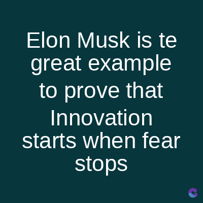 Elon Musk is te
great example
to prove that
Innovation
starts when fear
stops