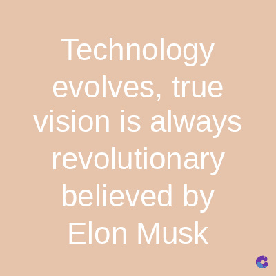 Technology
evolves, true
vision is always
revolutionary
believed by
Elon Musk
C