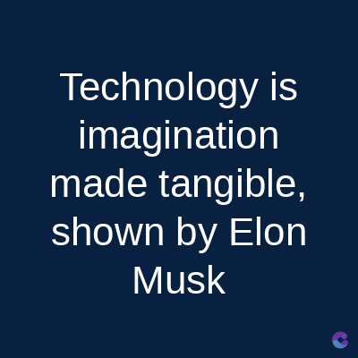 Technology is
imagination
made tangible,
shown by Elon
Musk
