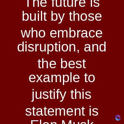 I ne future is
IS
built by those
who embrace
disruption, and
the best
example to
justify this
statement is
Flon Muck