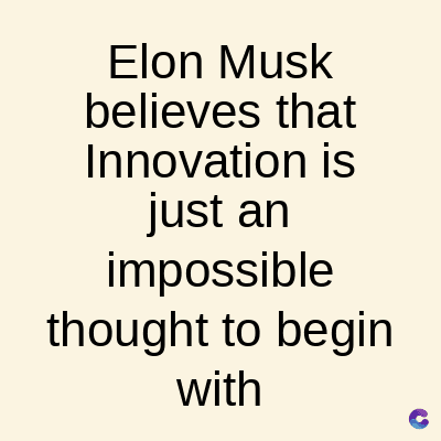 Elon Musk
believes that
Innovation is
just an
impossible
thought to begin
with
C