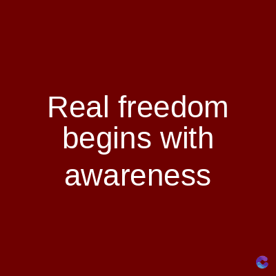 Real freedom
begins with
awareness