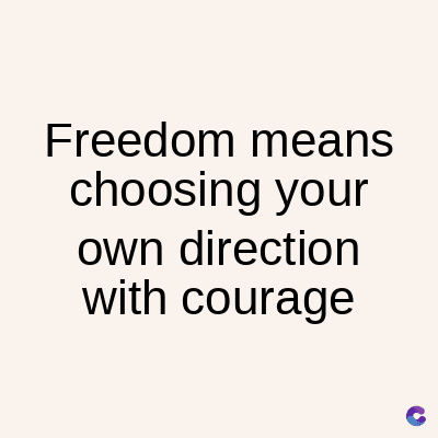 Freedom means
choosing your
own direction
with courage
C