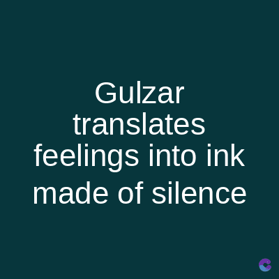Gulzar
translates
feelings into ink
made of silence