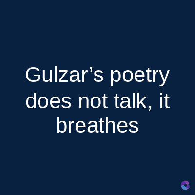 Gulzar's poetry
does not talk, it
breathes