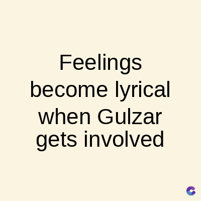 Feelings
become lyrical
when Gulzar
gets involved
C