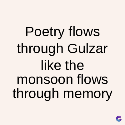 Poetry flows
through Gulzar
like the
monsoon flows
through memory
C