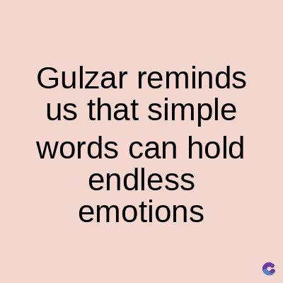 Gulzar reminds
us that simple
words can hold
endless
emotions
C