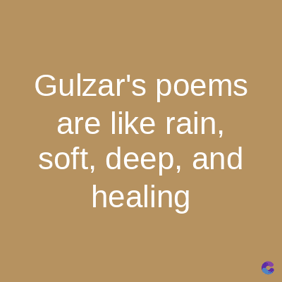 Gulzar's poems
are like rain,
soft, deep, and
healing