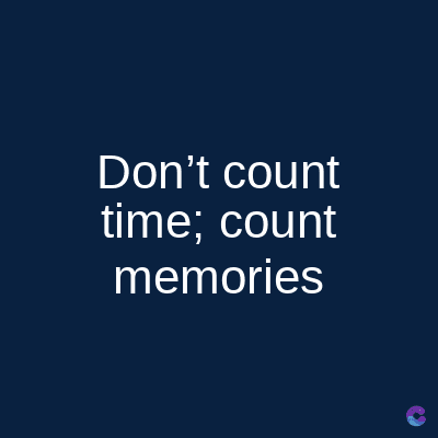 Don't count
time; count
memories
