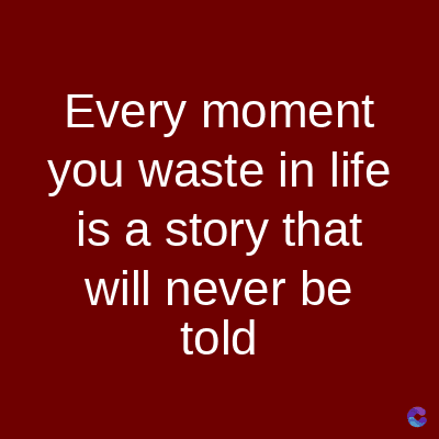 Every
moment
you waste in life
is a story that
will never be
told