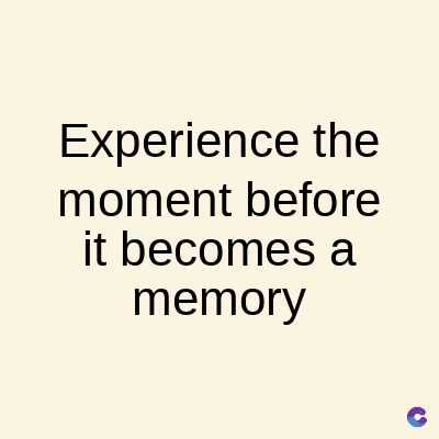 Experience the
moment before
it becomes a
memory
C