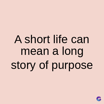 A short life can
mean a long
story of purpose
C