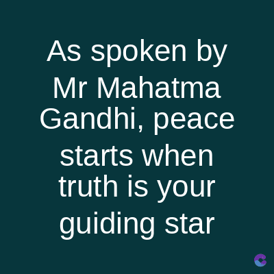 As spoken by
Mr Mahatma
Gandhi, peace
starts when
truth is your
guiding star
